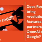 Does Reddit bring revolutionising features from the partnership with OpenAI and Google