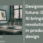 Gen AI brings revolution in product design