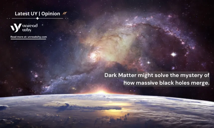 Dark Matter might solve the mystery of how massive black holes merge