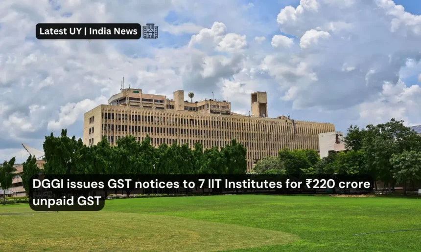 DGGI issues GST notices to 7 IIT Institutes for ₹220 crore unpaid GST