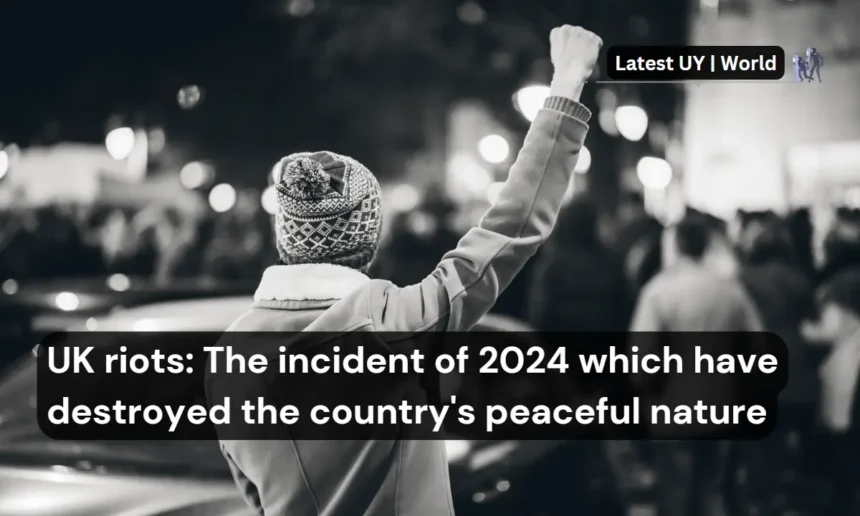 UK riots The incident of 2024 which have destroyed the country's peaceful nature